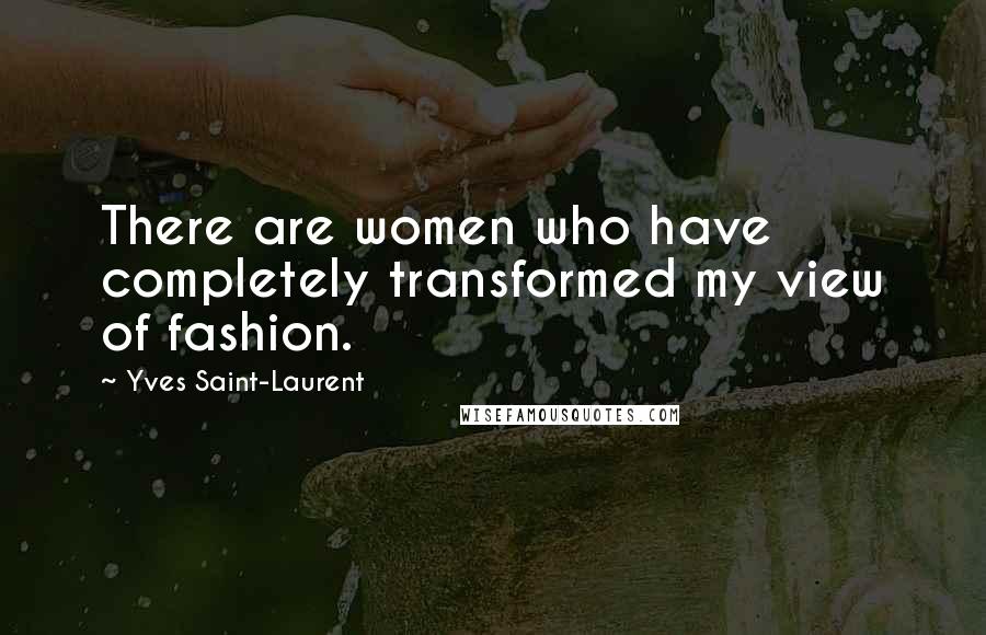 Yves Saint-Laurent Quotes: There are women who have completely transformed my view of fashion.