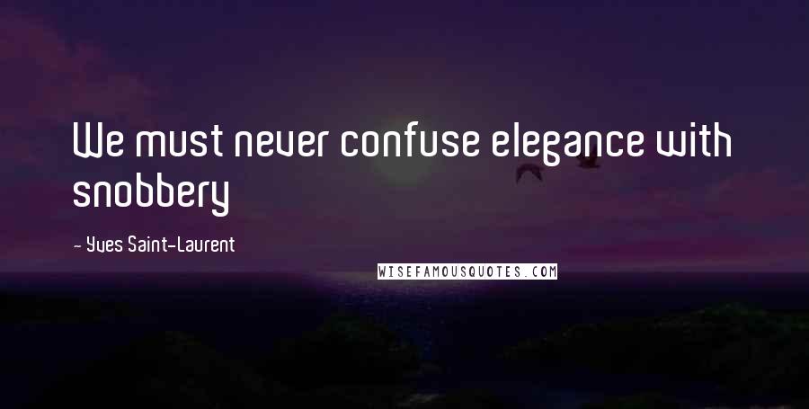 Yves Saint-Laurent Quotes: We must never confuse elegance with snobbery