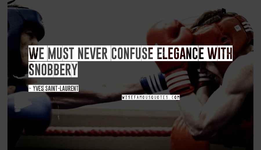 Yves Saint-Laurent Quotes: We must never confuse elegance with snobbery