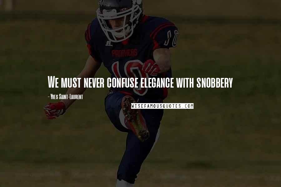 Yves Saint-Laurent Quotes: We must never confuse elegance with snobbery