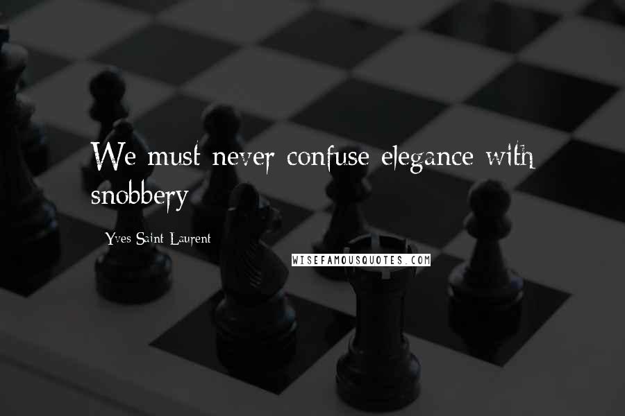 Yves Saint-Laurent Quotes: We must never confuse elegance with snobbery