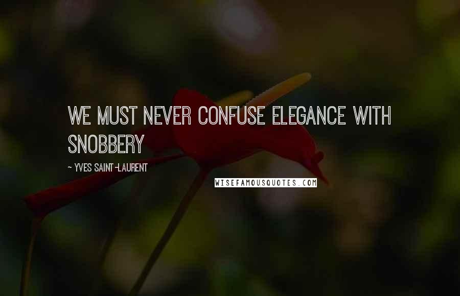 Yves Saint-Laurent Quotes: We must never confuse elegance with snobbery