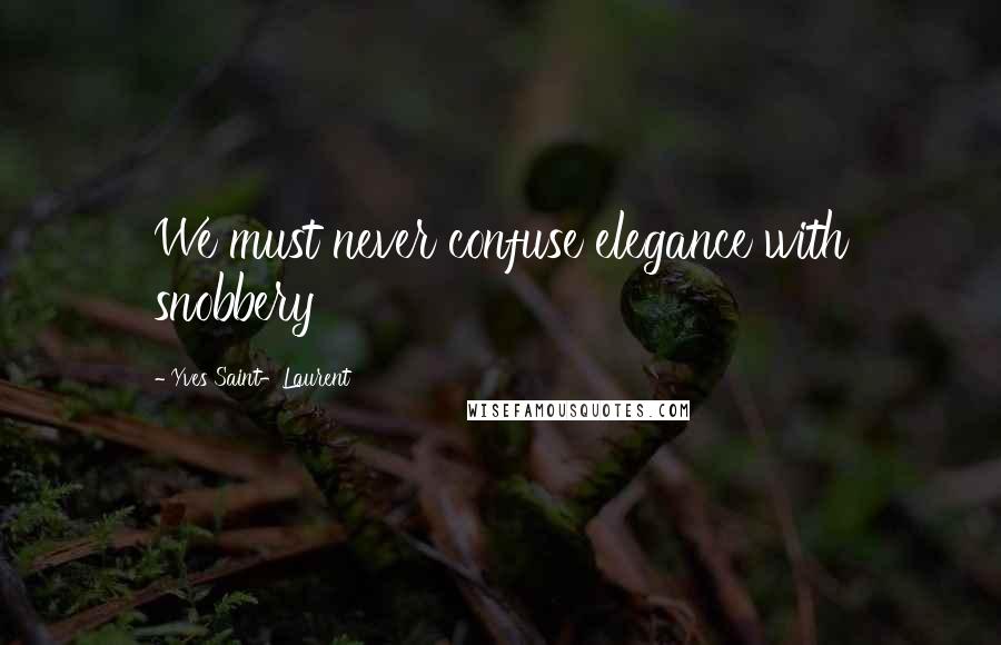Yves Saint-Laurent Quotes: We must never confuse elegance with snobbery