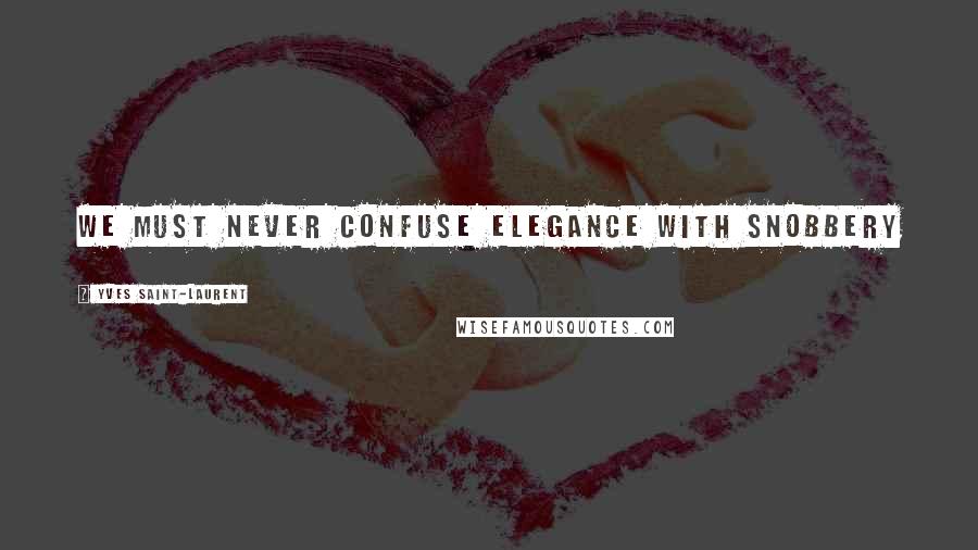 Yves Saint-Laurent Quotes: We must never confuse elegance with snobbery