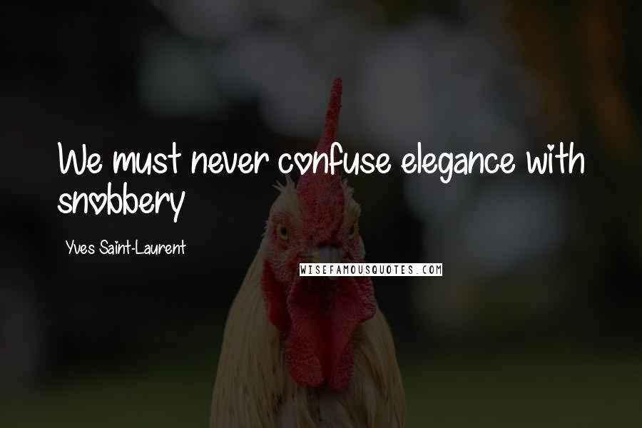 Yves Saint-Laurent Quotes: We must never confuse elegance with snobbery