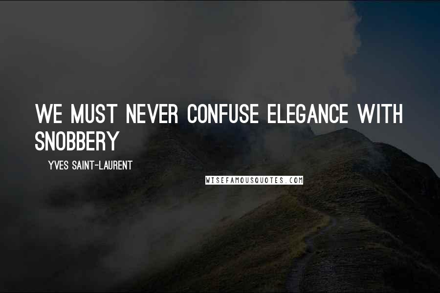Yves Saint-Laurent Quotes: We must never confuse elegance with snobbery