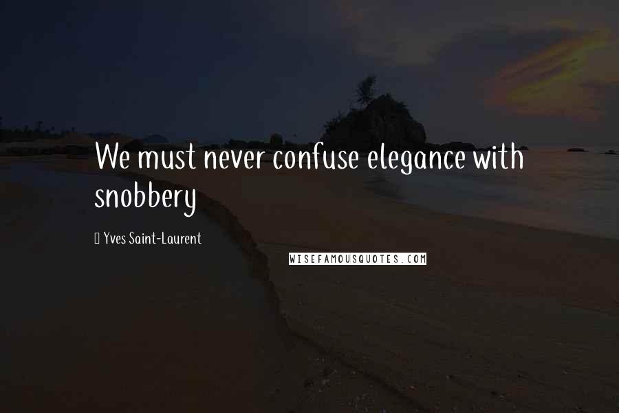 Yves Saint-Laurent Quotes: We must never confuse elegance with snobbery
