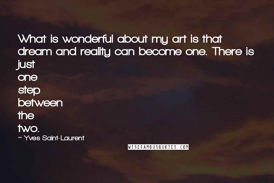 Yves Saint-Laurent Quotes: What is wonderful about my art is that dream and reality can become one. There is just one step between the two.