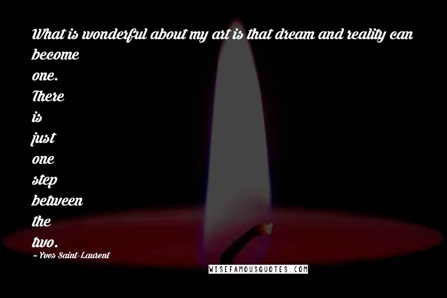 Yves Saint-Laurent Quotes: What is wonderful about my art is that dream and reality can become one. There is just one step between the two.