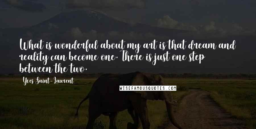 Yves Saint-Laurent Quotes: What is wonderful about my art is that dream and reality can become one. There is just one step between the two.