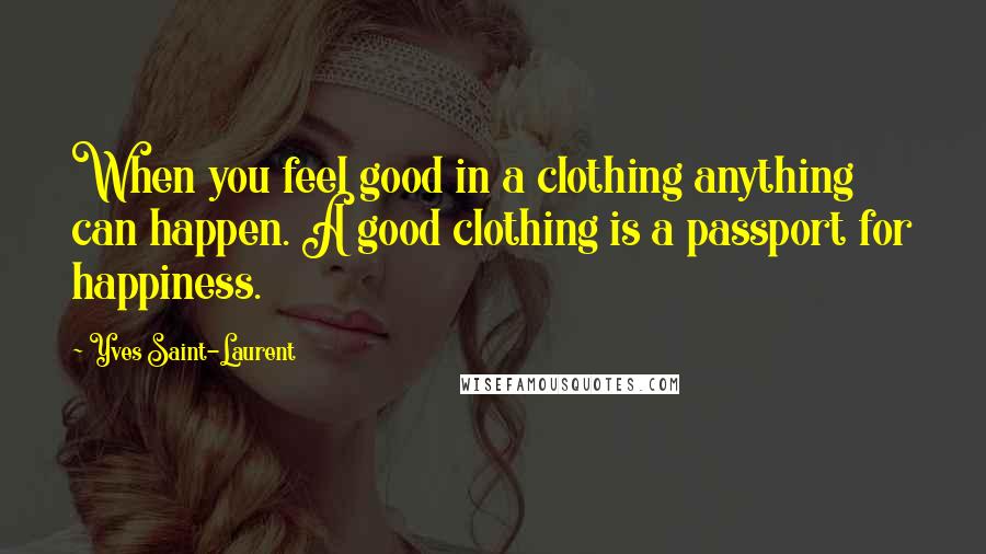 Yves Saint-Laurent Quotes: When you feel good in a clothing anything can happen. A good clothing is a passport for happiness.