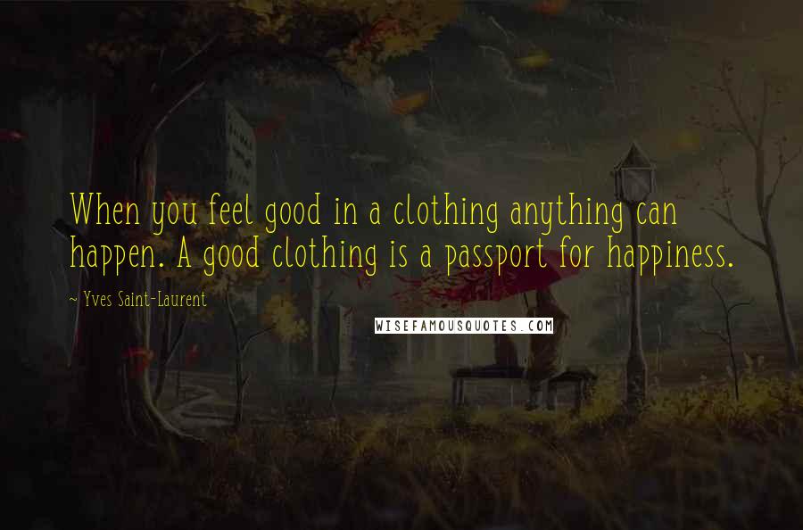 Yves Saint-Laurent Quotes: When you feel good in a clothing anything can happen. A good clothing is a passport for happiness.