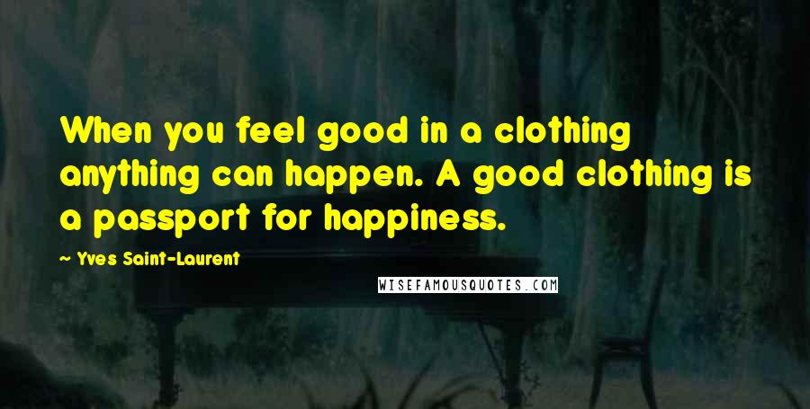 Yves Saint-Laurent Quotes: When you feel good in a clothing anything can happen. A good clothing is a passport for happiness.