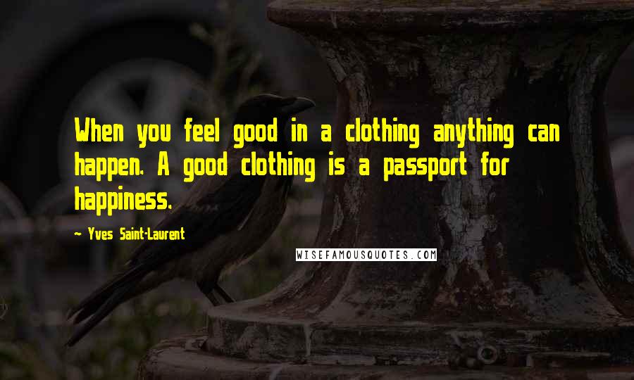 Yves Saint-Laurent Quotes: When you feel good in a clothing anything can happen. A good clothing is a passport for happiness.