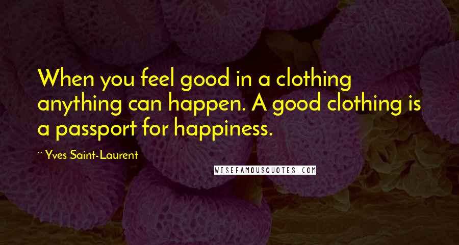 Yves Saint-Laurent Quotes: When you feel good in a clothing anything can happen. A good clothing is a passport for happiness.