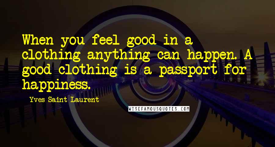 Yves Saint-Laurent Quotes: When you feel good in a clothing anything can happen. A good clothing is a passport for happiness.