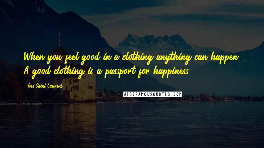 Yves Saint-Laurent Quotes: When you feel good in a clothing anything can happen. A good clothing is a passport for happiness.