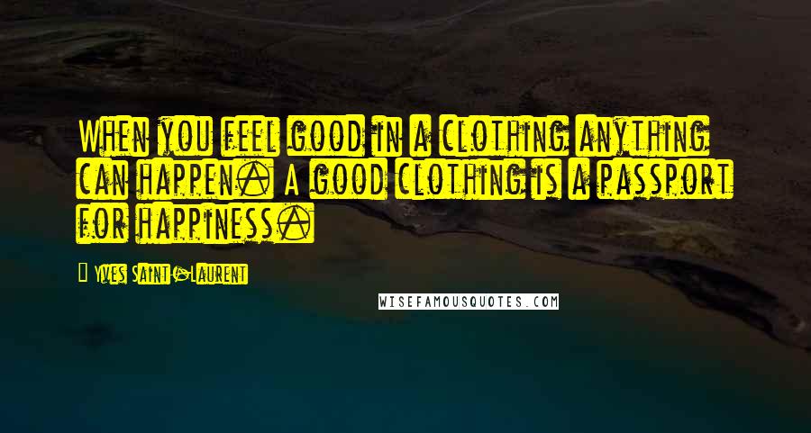 Yves Saint-Laurent Quotes: When you feel good in a clothing anything can happen. A good clothing is a passport for happiness.