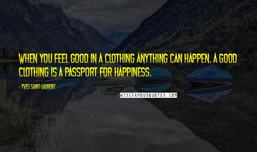 Yves Saint-Laurent Quotes: When you feel good in a clothing anything can happen. A good clothing is a passport for happiness.