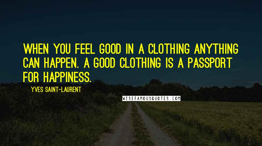 Yves Saint-Laurent Quotes: When you feel good in a clothing anything can happen. A good clothing is a passport for happiness.