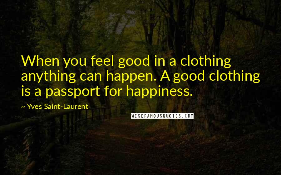 Yves Saint-Laurent Quotes: When you feel good in a clothing anything can happen. A good clothing is a passport for happiness.