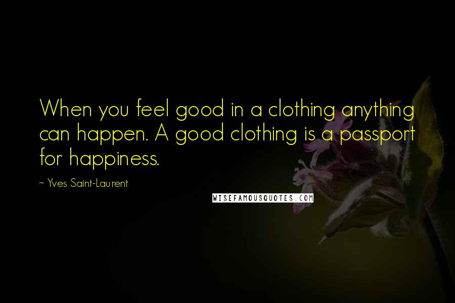 Yves Saint-Laurent Quotes: When you feel good in a clothing anything can happen. A good clothing is a passport for happiness.