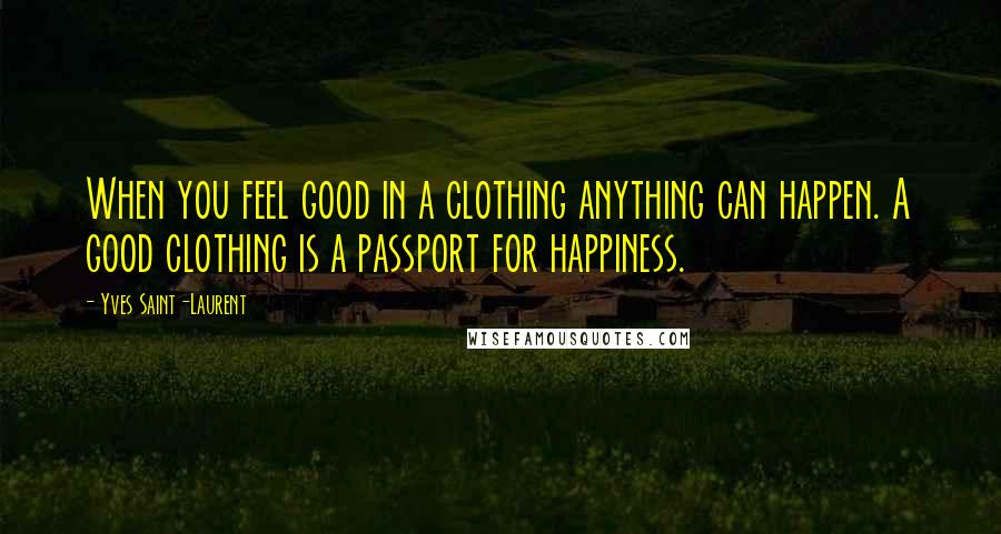 Yves Saint-Laurent Quotes: When you feel good in a clothing anything can happen. A good clothing is a passport for happiness.