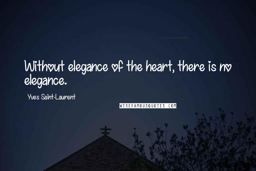 Yves Saint-Laurent Quotes: Without elegance of the heart, there is no elegance.