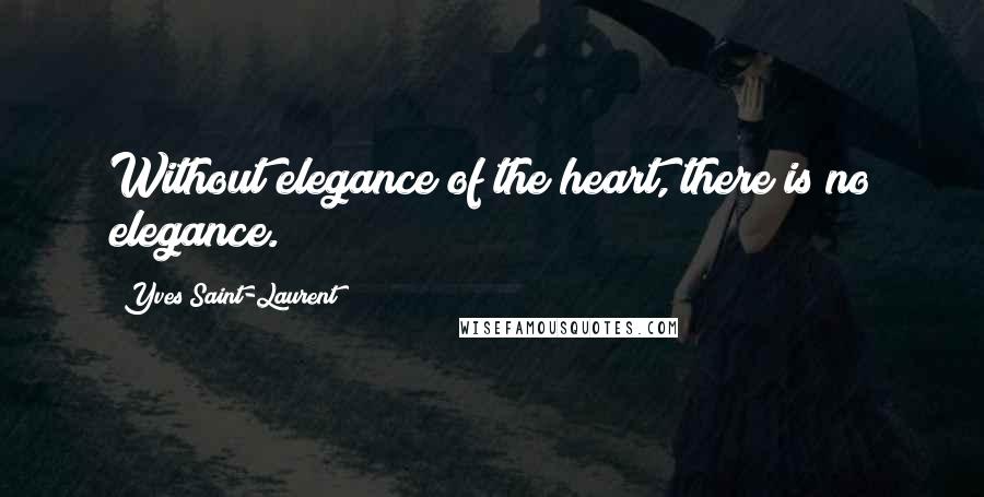 Yves Saint-Laurent Quotes: Without elegance of the heart, there is no elegance.