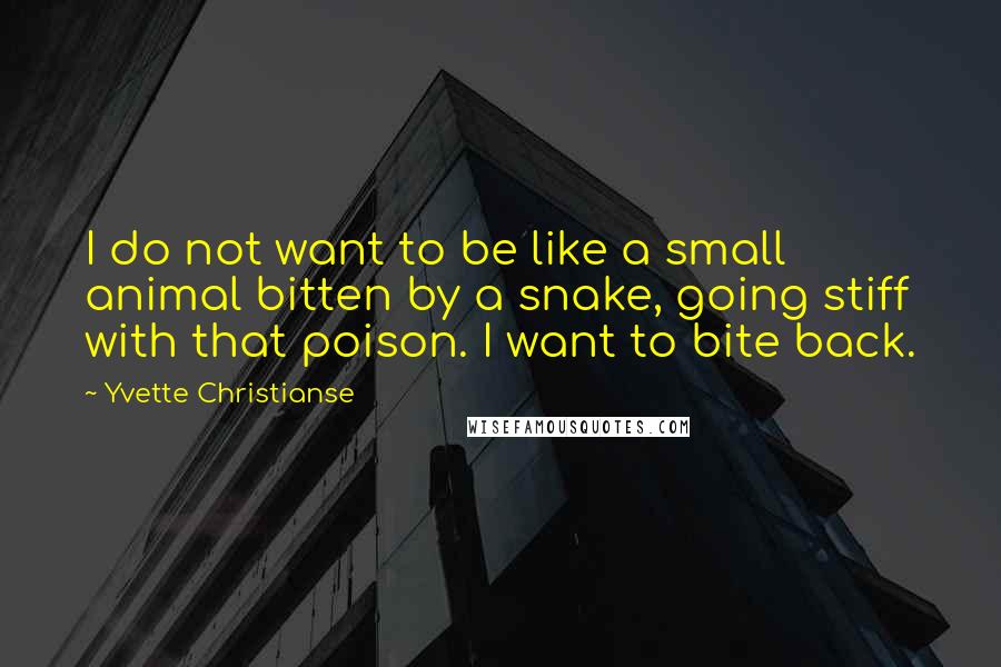 Yvette Christianse Quotes: I do not want to be like a small animal bitten by a snake, going stiff with that poison. I want to bite back.