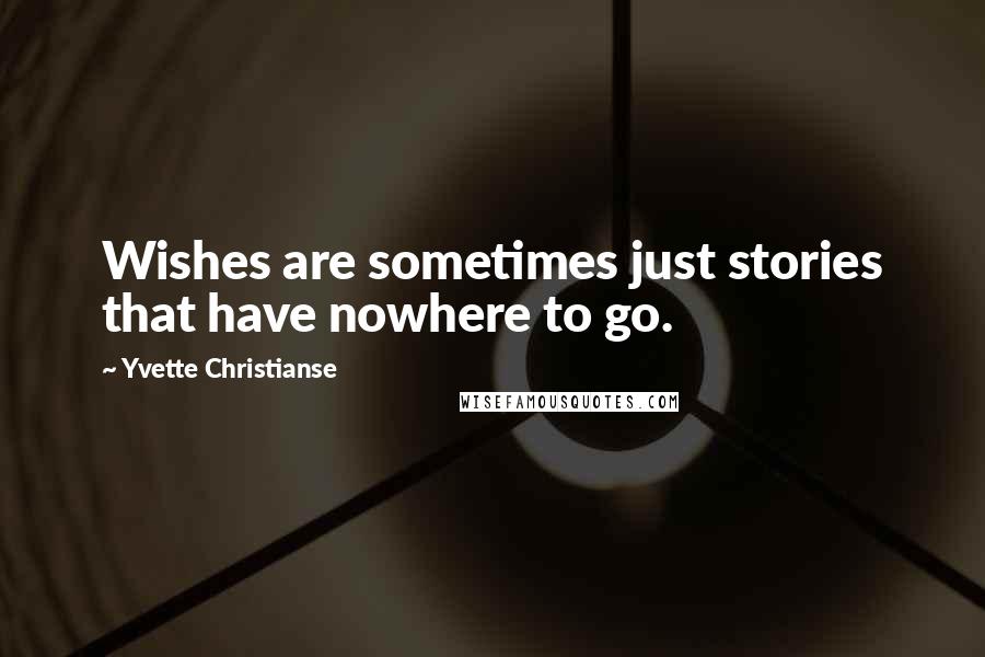 Yvette Christianse Quotes: Wishes are sometimes just stories that have nowhere to go.