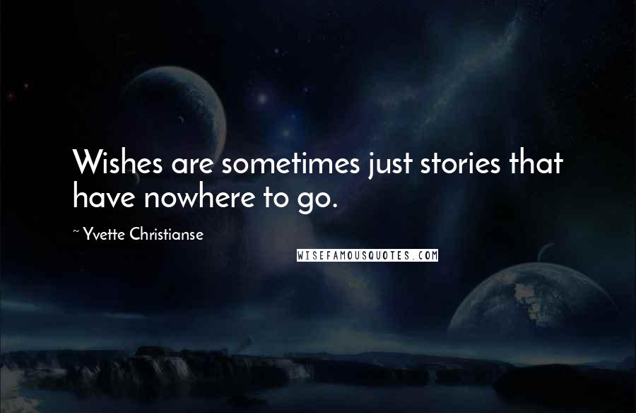 Yvette Christianse Quotes: Wishes are sometimes just stories that have nowhere to go.