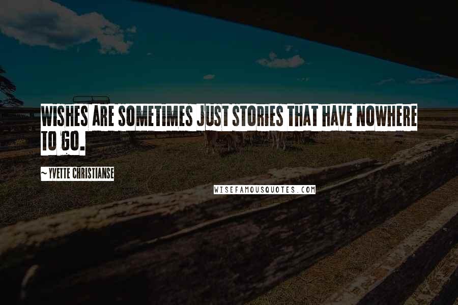 Yvette Christianse Quotes: Wishes are sometimes just stories that have nowhere to go.