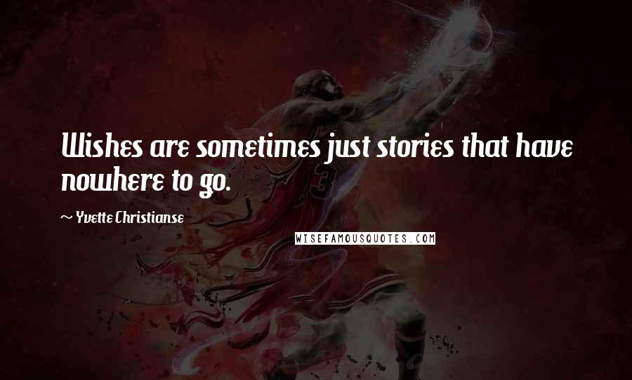 Yvette Christianse Quotes: Wishes are sometimes just stories that have nowhere to go.