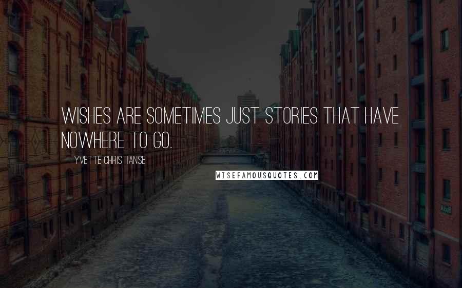 Yvette Christianse Quotes: Wishes are sometimes just stories that have nowhere to go.