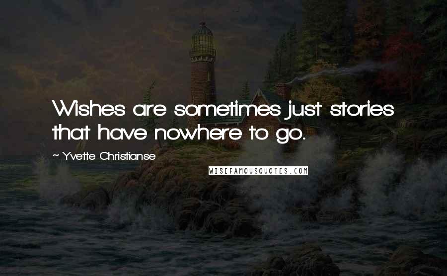 Yvette Christianse Quotes: Wishes are sometimes just stories that have nowhere to go.