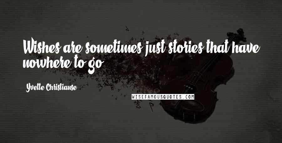 Yvette Christianse Quotes: Wishes are sometimes just stories that have nowhere to go.