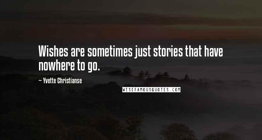 Yvette Christianse Quotes: Wishes are sometimes just stories that have nowhere to go.