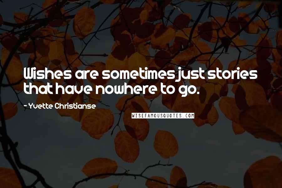 Yvette Christianse Quotes: Wishes are sometimes just stories that have nowhere to go.