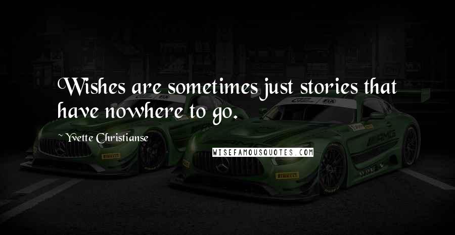 Yvette Christianse Quotes: Wishes are sometimes just stories that have nowhere to go.