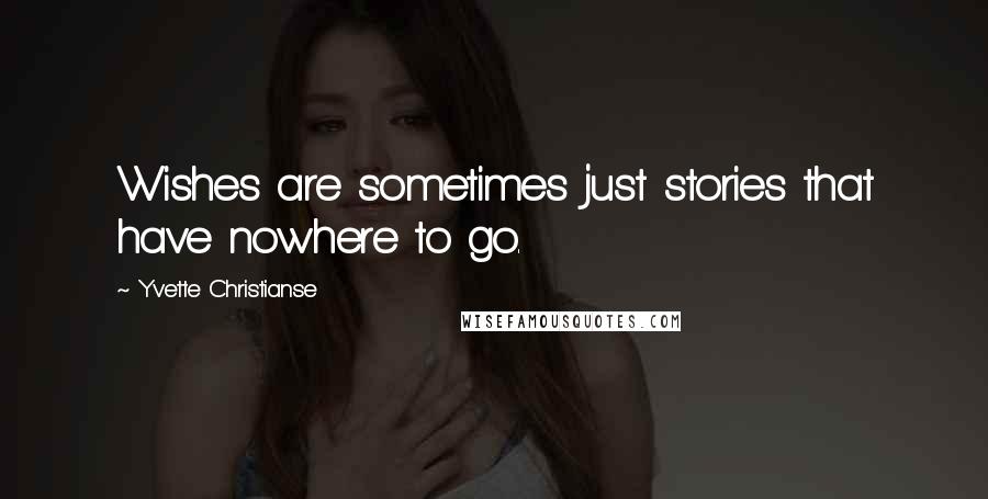 Yvette Christianse Quotes: Wishes are sometimes just stories that have nowhere to go.