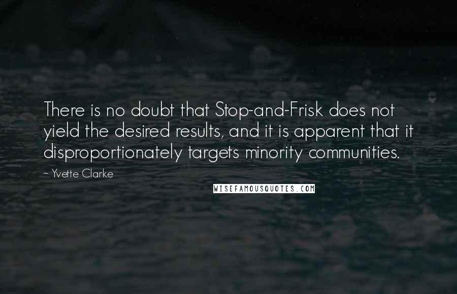 Yvette Clarke Quotes: There is no doubt that Stop-and-Frisk does not yield the desired results, and it is apparent that it disproportionately targets minority communities.