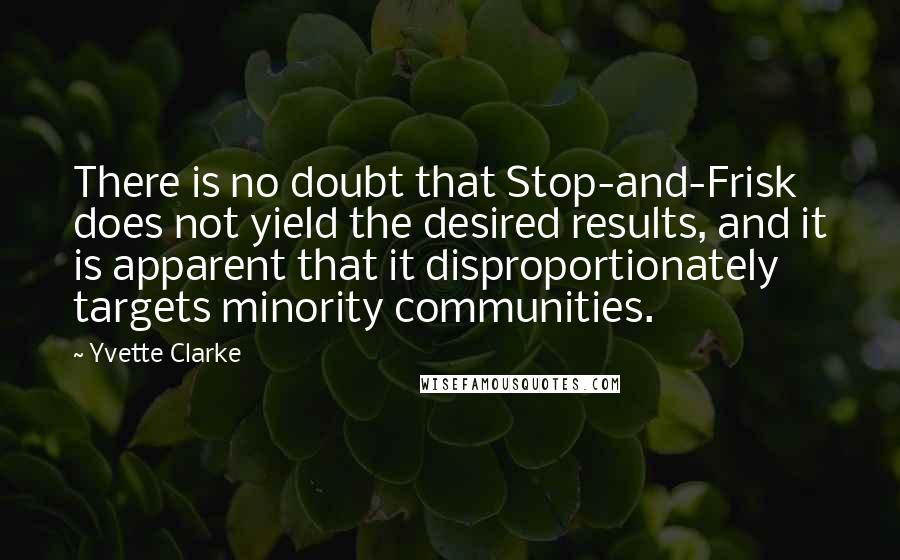 Yvette Clarke Quotes: There is no doubt that Stop-and-Frisk does not yield the desired results, and it is apparent that it disproportionately targets minority communities.