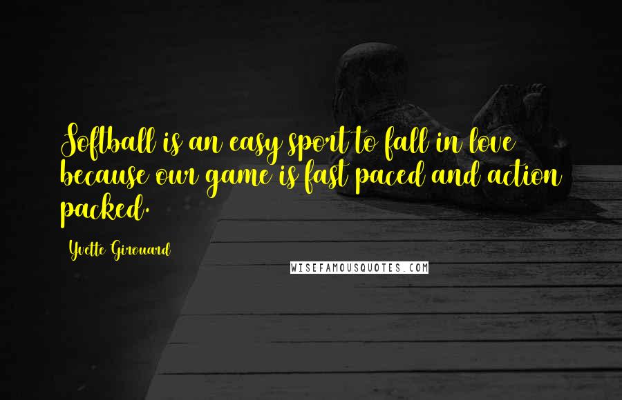 Yvette Girouard Quotes: Softball is an easy sport to fall in love because our game is fast paced and action packed.