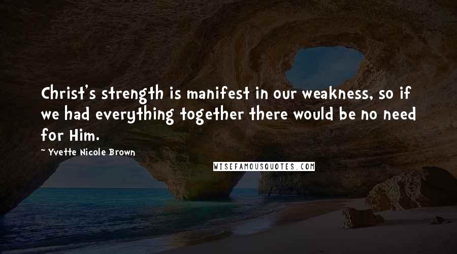 Yvette Nicole Brown Quotes: Christ's strength is manifest in our weakness, so if we had everything together there would be no need for Him.