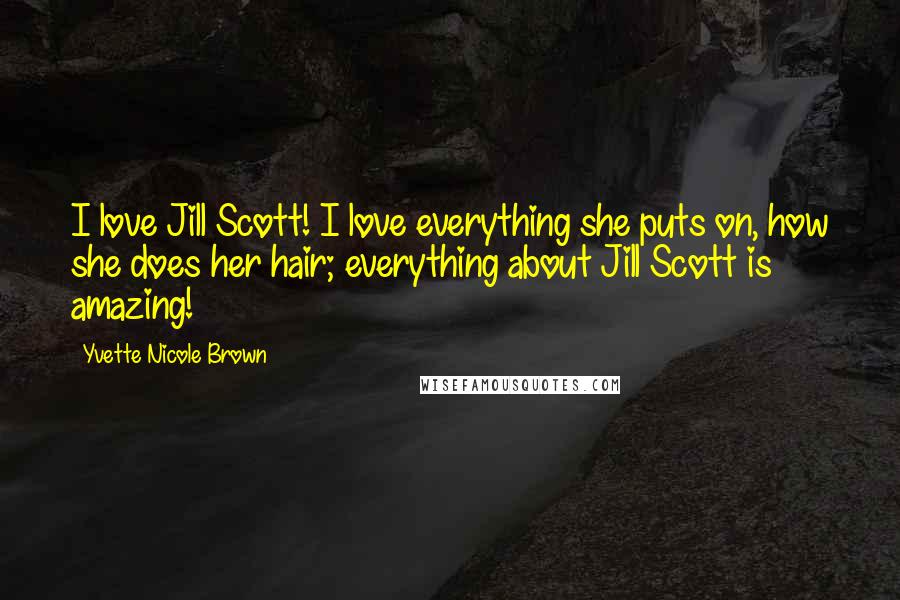 Yvette Nicole Brown Quotes: I love Jill Scott! I love everything she puts on, how she does her hair; everything about Jill Scott is amazing!