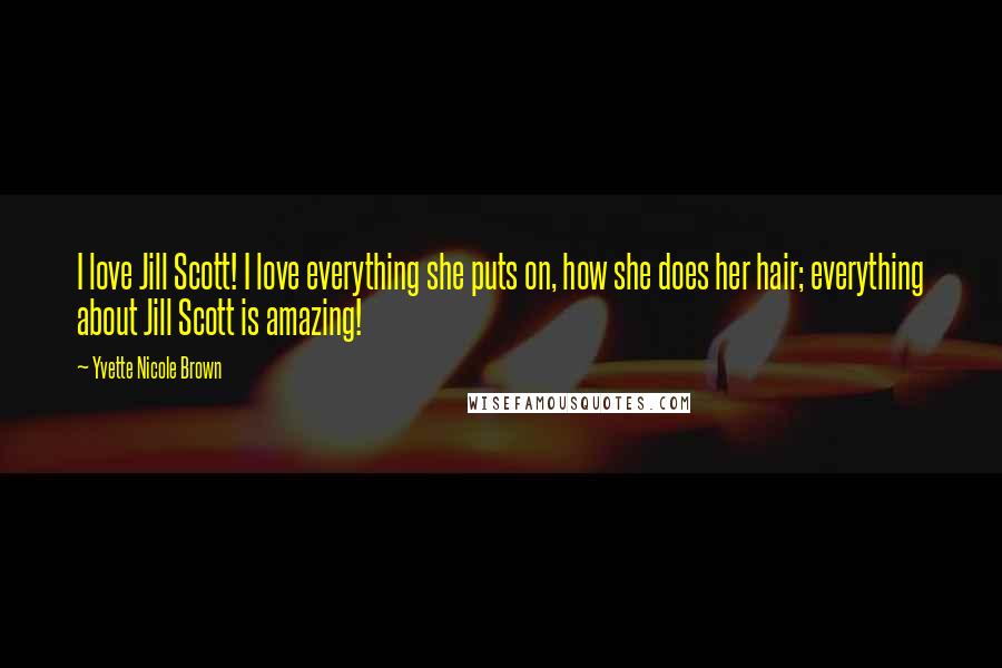 Yvette Nicole Brown Quotes: I love Jill Scott! I love everything she puts on, how she does her hair; everything about Jill Scott is amazing!