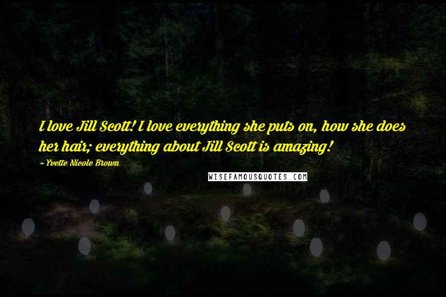 Yvette Nicole Brown Quotes: I love Jill Scott! I love everything she puts on, how she does her hair; everything about Jill Scott is amazing!