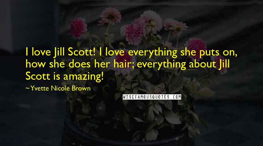 Yvette Nicole Brown Quotes: I love Jill Scott! I love everything she puts on, how she does her hair; everything about Jill Scott is amazing!