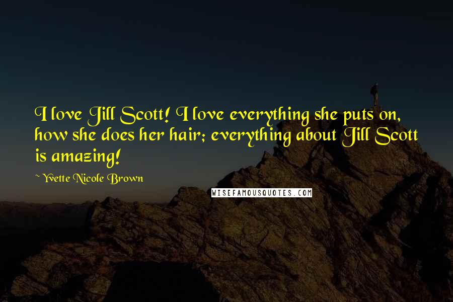 Yvette Nicole Brown Quotes: I love Jill Scott! I love everything she puts on, how she does her hair; everything about Jill Scott is amazing!